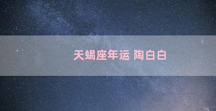 天蝎座年运 陶白白